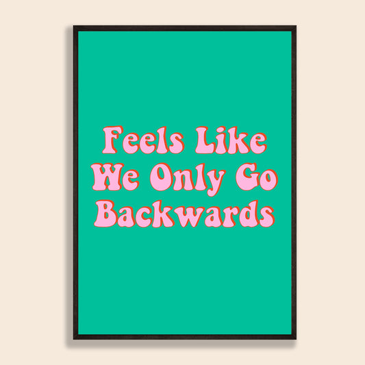 Feels Like We Only Go Backwards Print