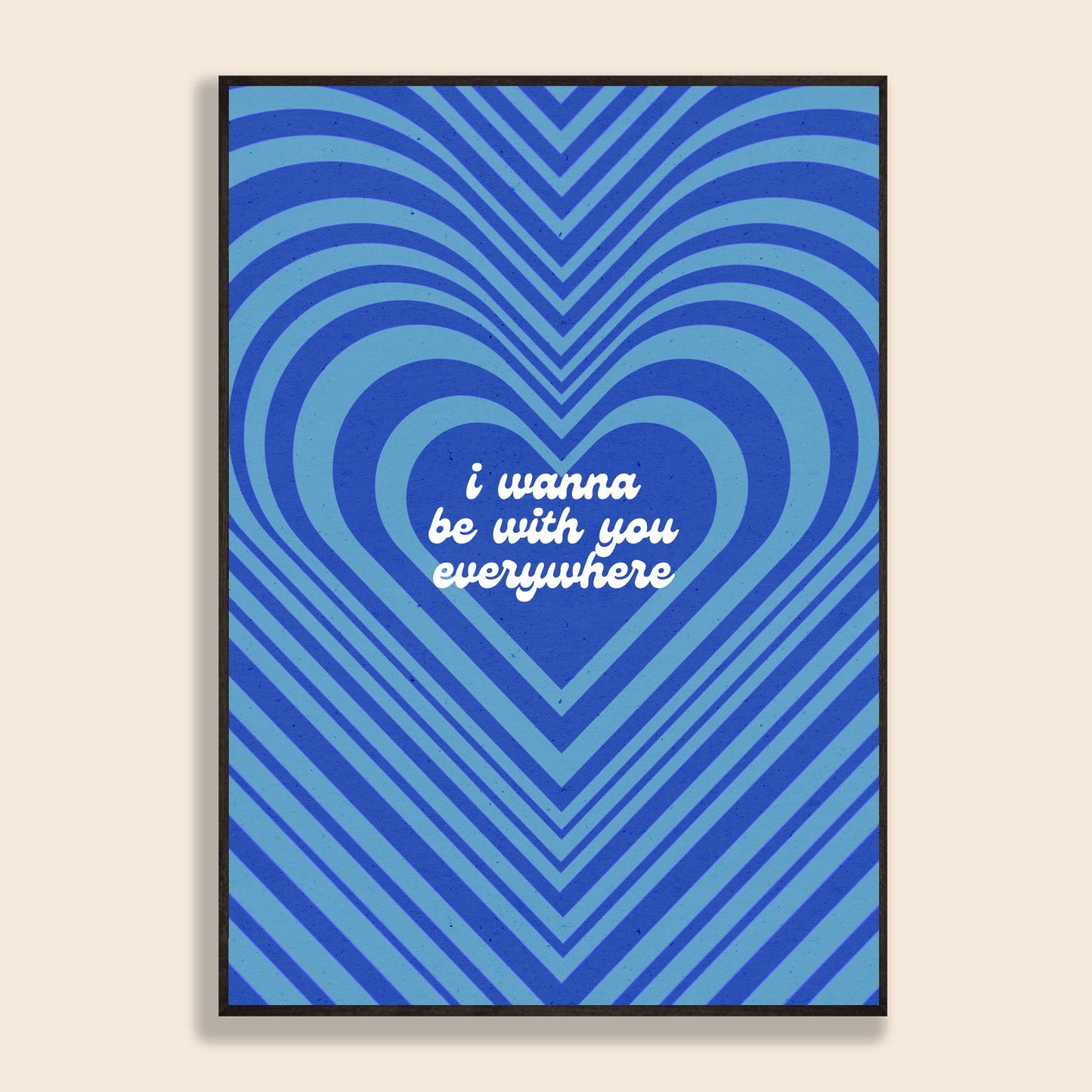 I Wanna Be With You Everywhere Print