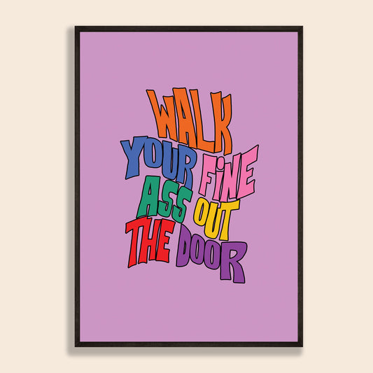 Walk Your Fine Ass Out The Door Print