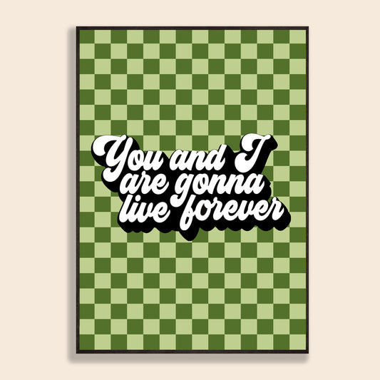 You & I Are Gonna Live Forever Print