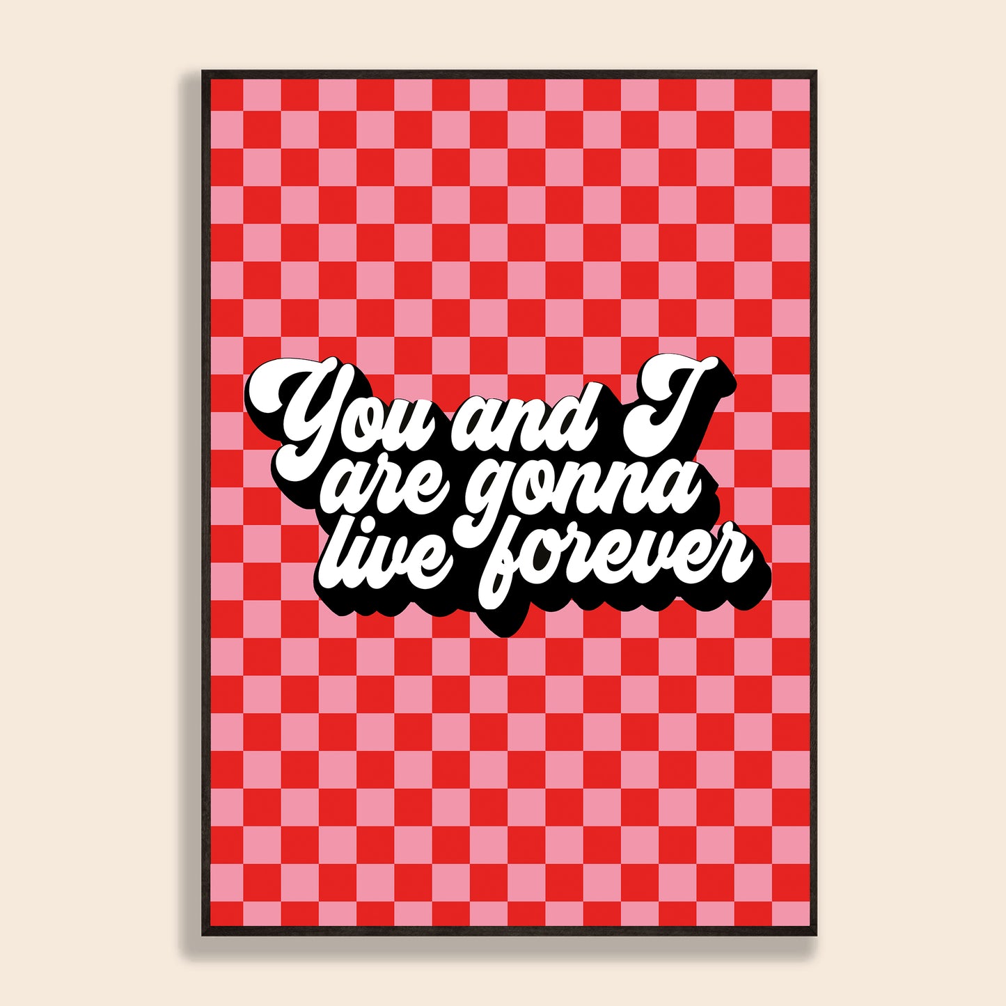 You & I Are Gonna Live Forever Print