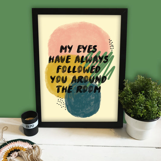 My Eyes Have Always Followed You Print