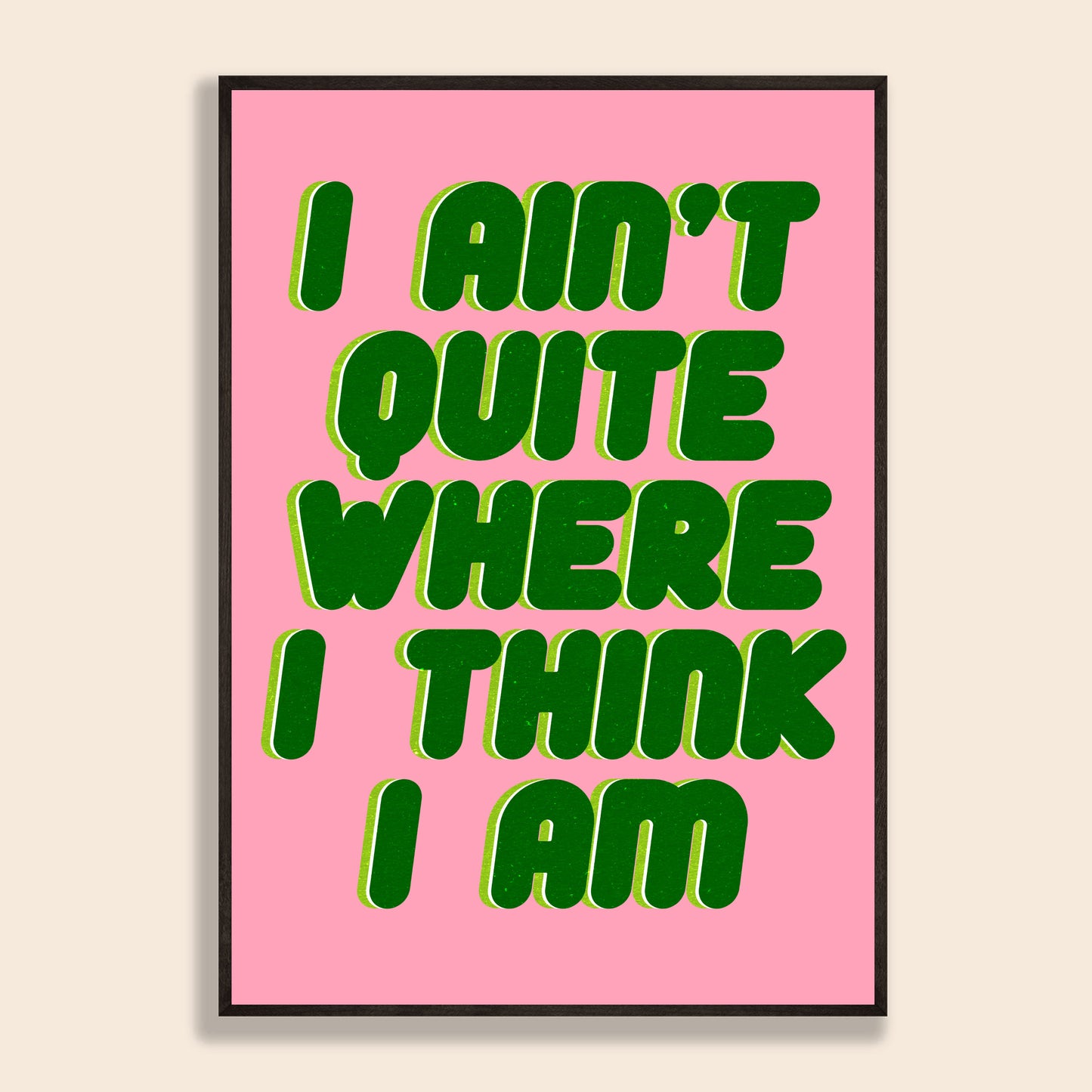 I Ain't Quite Where I Think I Am Print