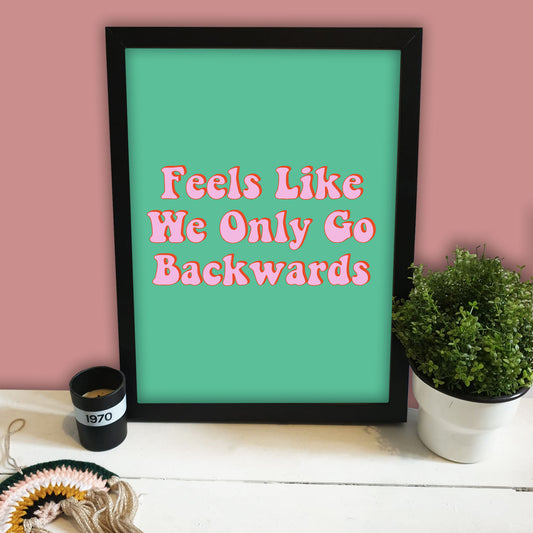 Feels Like We Only Go Backwards Print