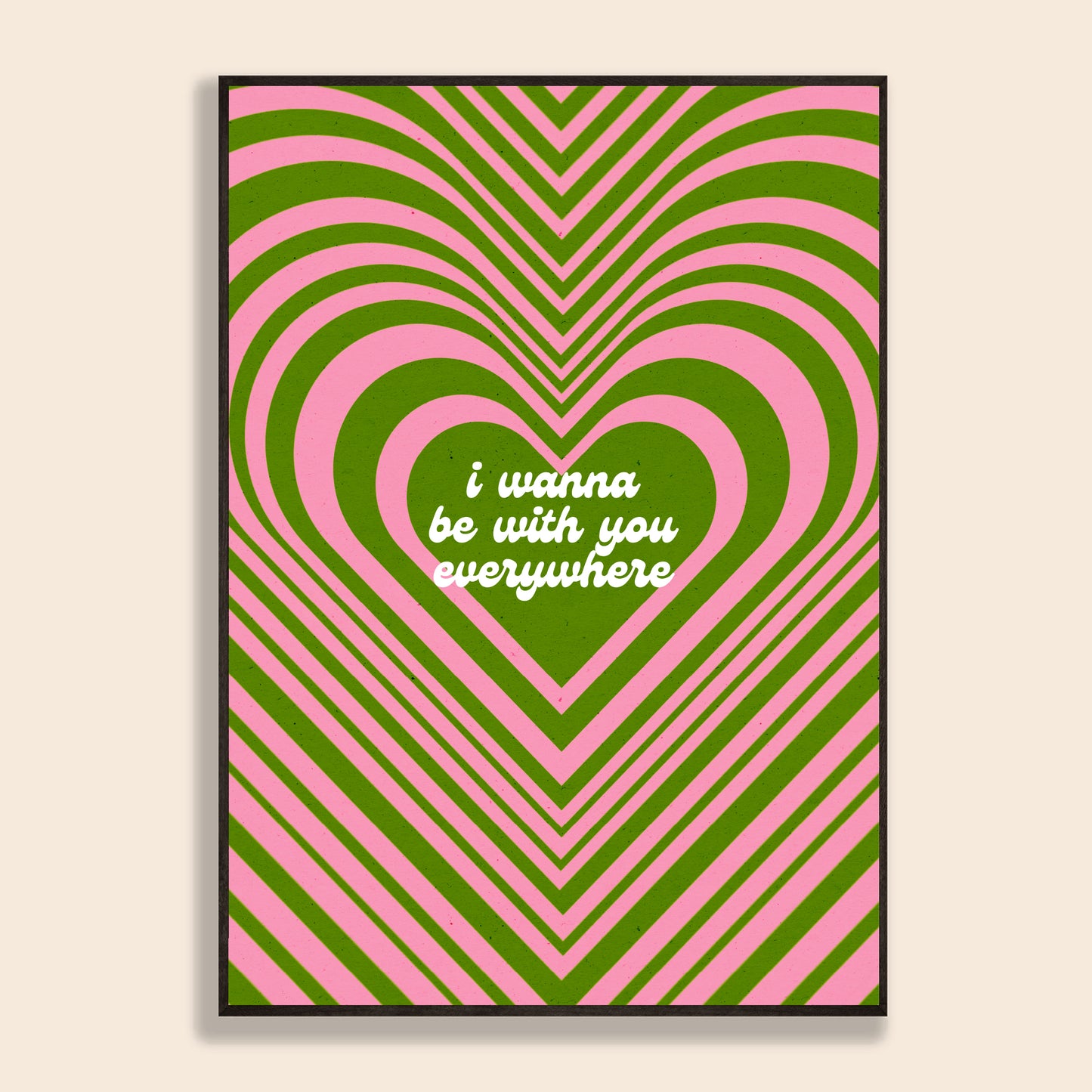 I Wanna Be With You Everywhere Print