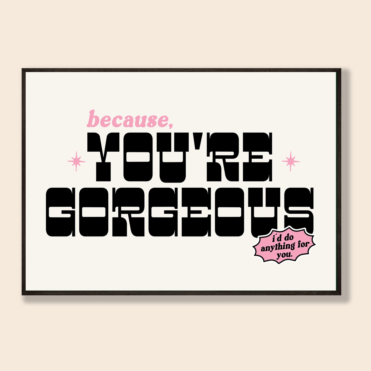 Because You're Gorgeous Print