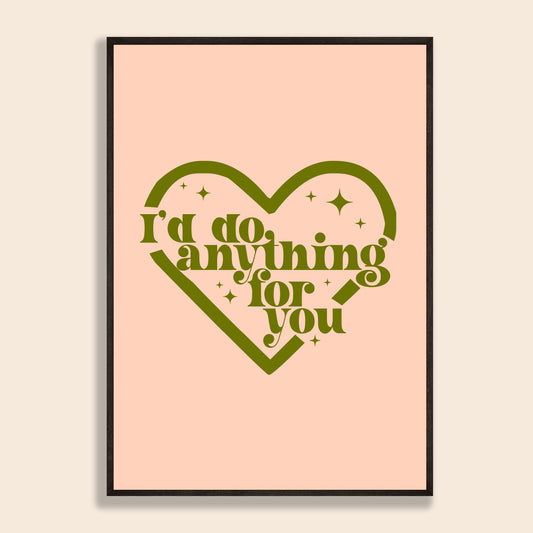 I'd Do Anything For You Print