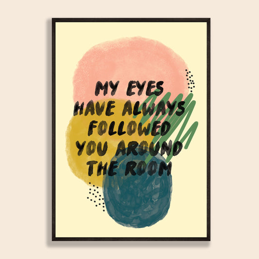 My Eyes Have Always Followed You Print