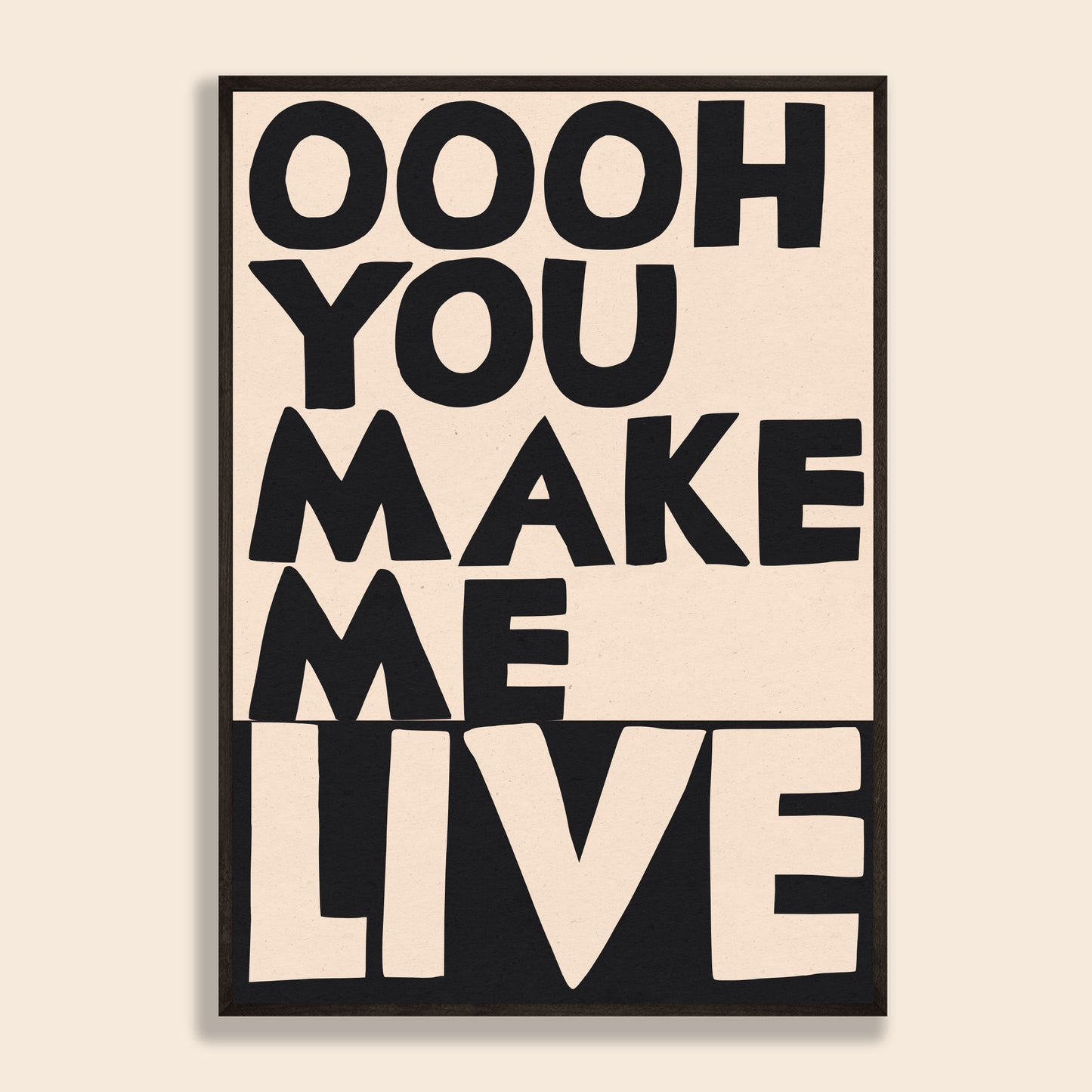 Ooh You Make Me Live Print