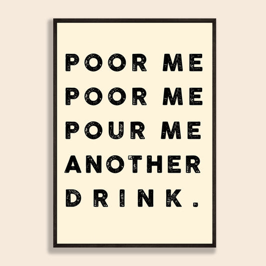 Poor Me, Poor Me, Pour Me Another Drink Print