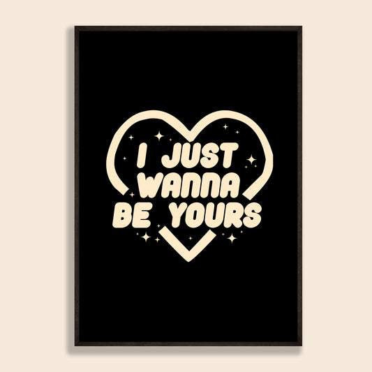 I Wanna Be Yours Print